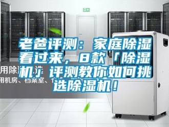 行業新聞老爸評測：家庭除濕看過來，8款「除濕機」評測教你如何挑選除濕機！