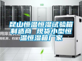 知識百科昆山恒溫恒濕試驗箱制造商 現貨小型恒溫恒濕箱廠家