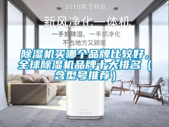 企業新聞除濕機買哪個品牌比較好，全球除濕機品牌十大排名（含型號推薦）