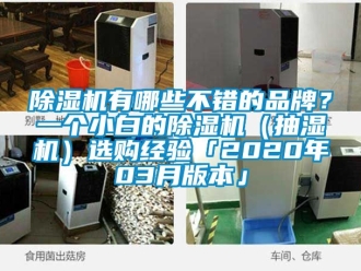 企業(yè)新聞除濕機(jī)有哪些不錯(cuò)的品牌？一個(gè)小白的除濕機(jī)（抽濕機(jī)）選購(gòu)經(jīng)驗(yàn)「2020年03月版本」