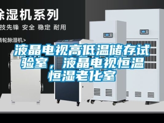 知識百科液晶電視高低溫儲存試驗室，液晶電視恒溫恒濕老化室