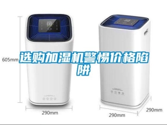 知識百科選購加濕機警惕價格陷阱