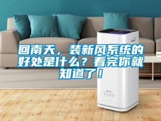 企業(yè)新聞回南天，裝新風(fēng)系統(tǒng)的好處是什么？看完你就知道了！