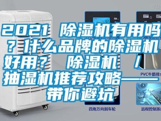 企業(yè)新聞2021 除濕機(jī)有用嗎？什么品牌的除濕機(jī)好用？ 除濕機(jī) ／ 抽濕機(jī)推薦攻略——帶你避坑