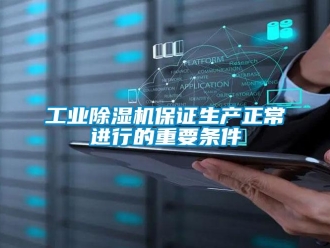 企業新聞工業除濕機保證生產正常進行的重要條件