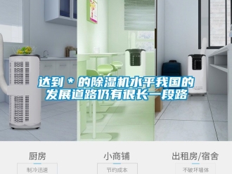 行業(yè)新聞達(dá)到＊的除濕機(jī)水平我國的發(fā)展道路仍有很長一段路