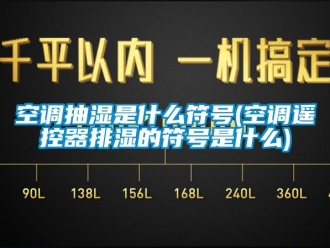 企業新聞空調抽濕是什么符號(空調遙控器排濕的符號是什么)