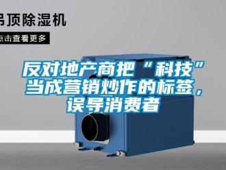 企業(yè)新聞反對地產(chǎn)商把“科技”當成營銷炒作的標簽，誤導消費者