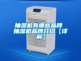 企業新聞抽濕機有哪些品牌 抽濕機品牌介紹【詳解】