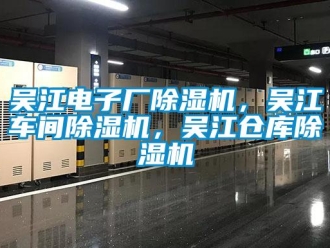 企業新聞吳江電子廠除濕機，吳江車間除濕機，吳江倉庫除濕機