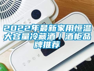 常見問題2022年最新家用恒溫大容量冷藏酒／酒柜品牌推薦
