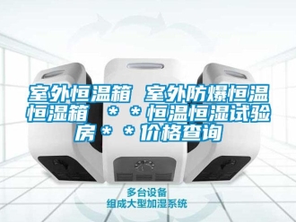 知識(shí)百科室外恒溫箱 室外防爆恒溫恒濕箱 ＊＊恒溫恒濕試驗(yàn)房＊＊價(jià)格查詢