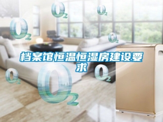 知識百科檔案館恒溫恒濕房建設要求