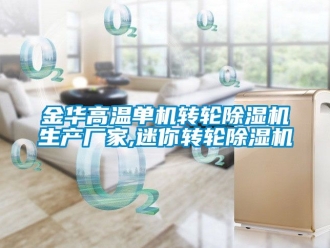 企業新聞金華高溫單機轉輪除濕機生產廠家,迷你轉輪除濕機