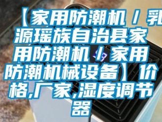 企業(yè)新聞【家用防潮機(jī)／乳源瑤族自治縣家用防潮機(jī)／家用防潮機(jī)械設(shè)備】?jī)r(jià)格,廠家,濕度調(diào)節(jié)器