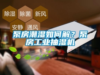 企業(yè)新聞泵房潮濕如何解？泵房工業(yè)抽濕機(jī)