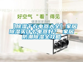 企業新聞【除濕干衣電器大全】家居除濕買什么電器好？ 家居防潮除濕全攻略