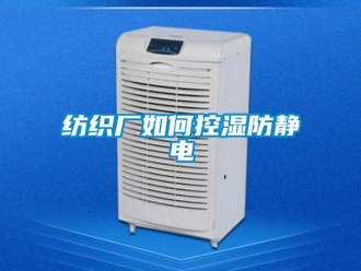 常見問題紡織廠如何控濕防靜電