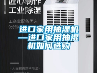 企業新聞進口家用抽濕機—進口家用抽濕機如何選購