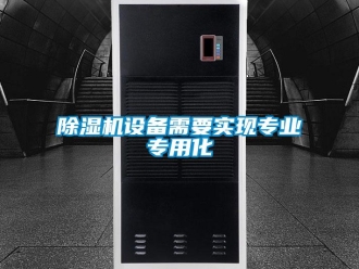 企業新聞除濕機設備需要實現專業專用化