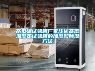 常見問題高低溫試驗(yàn)箱廠家淺述高低溫濕熱試驗(yàn)箱的加濕和除濕方法
