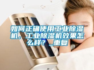 常見問題如何正確使用工業除濕機，工業除濕機效果怎么樣？_重復