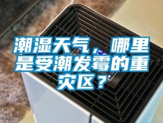 企業新聞潮濕天氣，哪里是受潮發霉的重災區？