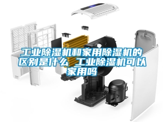 常見(jiàn)問(wèn)題工業(yè)除濕機(jī)和家用除濕機(jī)的區(qū)別是什么 工業(yè)除濕機(jī)可以家用嗎