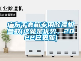 行業(yè)新聞廣東手套箱專用除濕機(jī)參數(shù)(這就是優(yōu)勢，2022已更新)