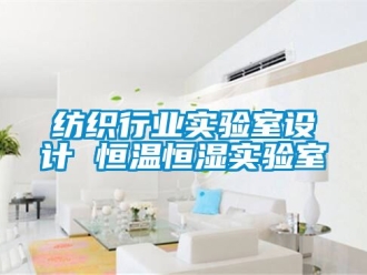 知識百科紡織行業實驗室設計 恒溫恒濕實驗室
