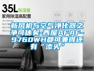 企業新聞新風機與空氣凈化器之爭可休矣-西屋AFAF-9760WH都可兼得還有“添頭”