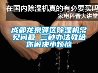 企業新聞成都龍泉驛區除濕機常見問題 三種辦法教給你解決小煩惱