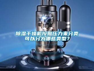 常見問題除濕干燥機按照壓力來分類可以分為哪些類型？
