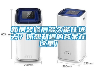 知識百科新房裝修后多久能住進去？你想知道的答案在這里！