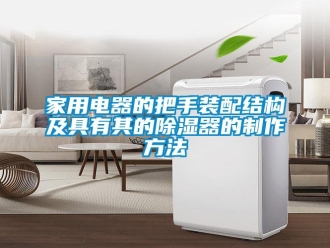 行業(yè)新聞家用電器的把手裝配結(jié)構(gòu)及具有其的除濕器的制作方法