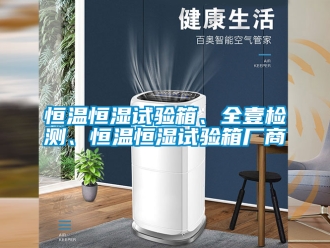 知識百科恒溫恒濕試驗箱、全壹檢測、恒溫恒濕試驗箱廠商