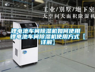 企業新聞鋰電池車間除濕機如何使用 鋰電池車間除濕機使用方式【詳解】
