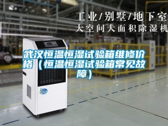 知識百科武漢恒溫恒濕試驗箱維修價格（恒溫恒濕試驗箱常見故障）