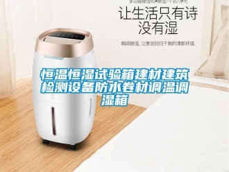 知識百科恒溫恒濕試驗箱建材建筑檢測設備防水卷材調溫調濕箱