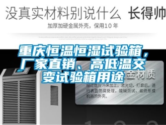 知識百科重慶恒溫恒濕試驗箱，廠家直銷、高低溫交變試驗箱用途