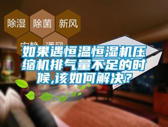 常見問題如果遇恒溫恒濕機壓縮機排氣量不足的時候,該如何解決？