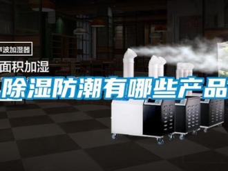 企業(yè)新聞除濕防潮有哪些產(chǎn)品