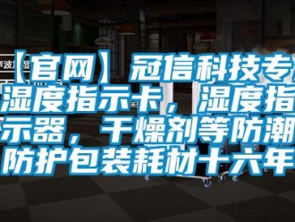 企業(yè)新聞【官網(wǎng)】冠信科技專注濕度指示卡，濕度指示器，干燥劑等防潮防護(hù)包裝耗材十六年