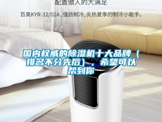 企業(yè)新聞國(guó)內(nèi)權(quán)威的除濕機(jī)十大品牌（排名不分先后），希望可以幫到你