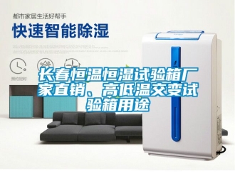 知識百科長春恒溫恒濕試驗箱廠家直銷、高低溫交變試驗箱用途
