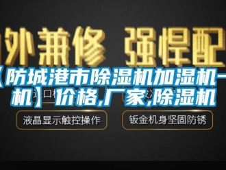 企業(yè)新聞【防城港市除濕機加濕機一體機】價格,廠家,除濕機