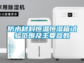 知識百科防水材料恒溫恒濕箱試驗范圍及主要參數