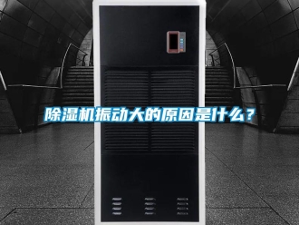 企業新聞除濕機振動大的原因是什么？