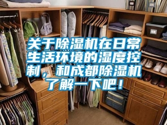 行業(yè)新聞關(guān)于除濕機(jī)在日常生活環(huán)境的濕度控制，和成都除濕機(jī)了解一下吧！