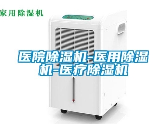 行業新聞醫院除濕機-醫用除濕機-醫療除濕機